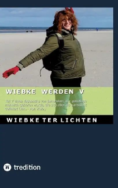 Wiebke werden V: Teil V eines Tagebuchs von jemandem, der genetisch männlich geboren wurde, die sich aber als transident definiert (Januar bis April 2 by Wiebke Ter Lichten