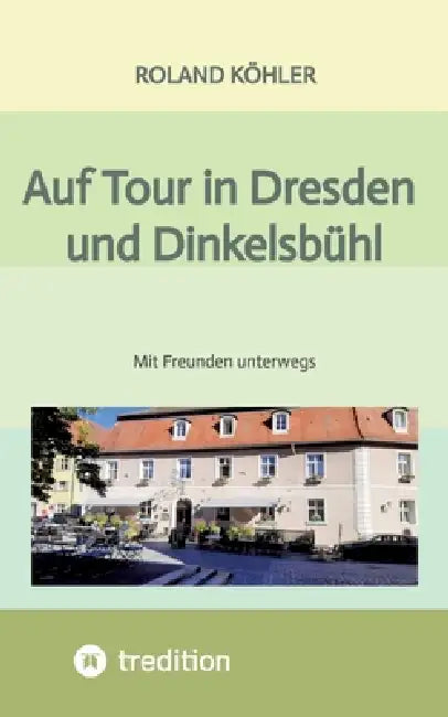 Auf Tour in Dresden und Dinkelsbühl: Mit Freunden unterwegs by Roland Köhler