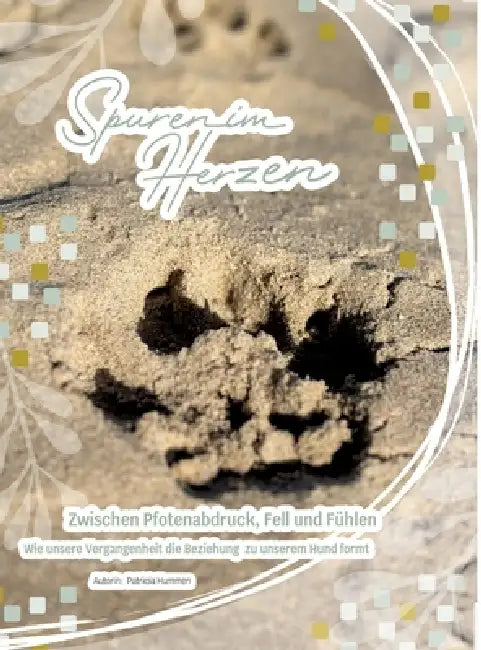 Spuren im Herzen- Zwischen Pfotenabdruck, Fell und Fühlen: Wie unsere Vergangenheit die Beziehung zu unserem Hund formt by Patricia Hummen
