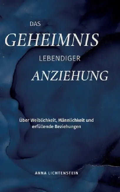 Das Geheimnis lebendiger Anziehung: Über Weiblichkeit, Männlichkeit und erfüllende Beziehungen by Anna Lichtenstein