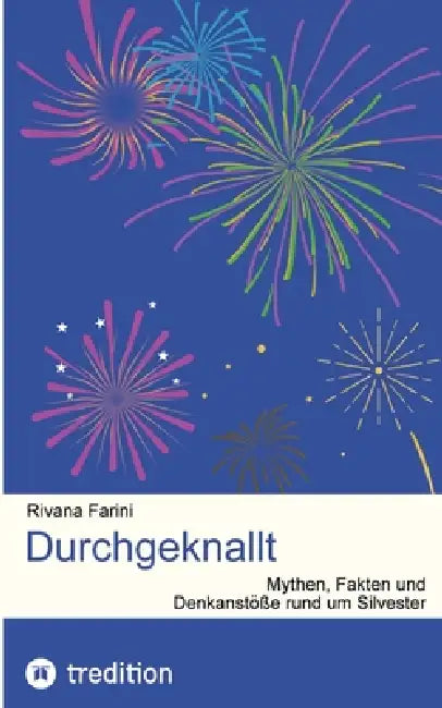 Durchgeknallt: Mythen, Fakten und Denkanstöße rund um Silvester by Rivana Farini