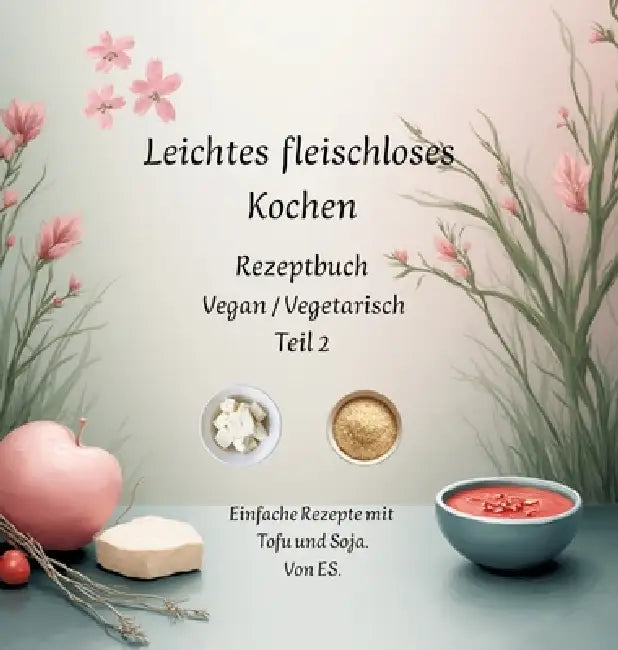 Leichtes fleischloses kochen Rezeptbuch Teil 2 Vegan / Vegetarisch: Einfache Rezepte mit Tofu und Soja. by Elise Sinclair