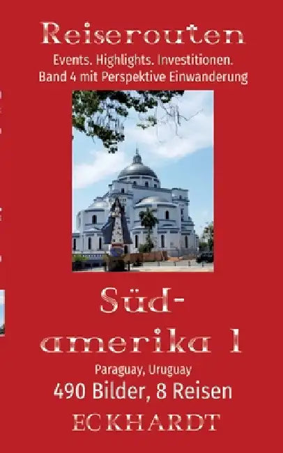 Paraguay, Uruguay (Südamerika 1): 490 Bilder. 8 Reisen. Events. Highlights. Investitionen. Perspektive Einwanderung. by Bernd H. Eckhardt, Cornelia Eckhardt