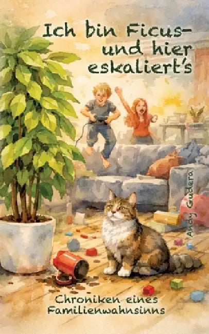 Ich bin Ficus - und hier eskaliert's: Chroniken eines Familienwahnsinns by Andy Gudera
