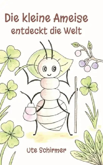 Die kleine Ameise entdeckt die Welt by Ute Schirmer