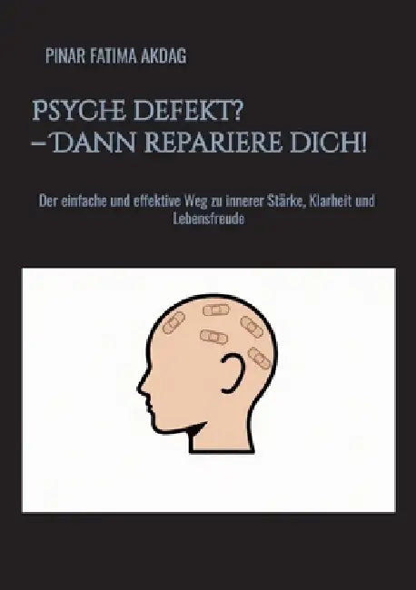 Psyche defekt? - Dann repariere dich!: Der einfache und effektive Weg zu innerer Stärke, Klarheit und Lebensfreude by Pinar Fatima Akdag