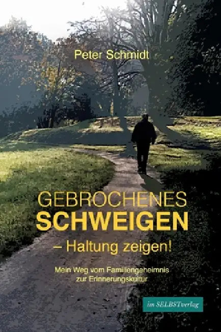 Gebrochenes Schweigen - Haltung zeigen!: Mein Weg vom Familiengeheimnis zur Erinnerungskultur by Peter Schmidt