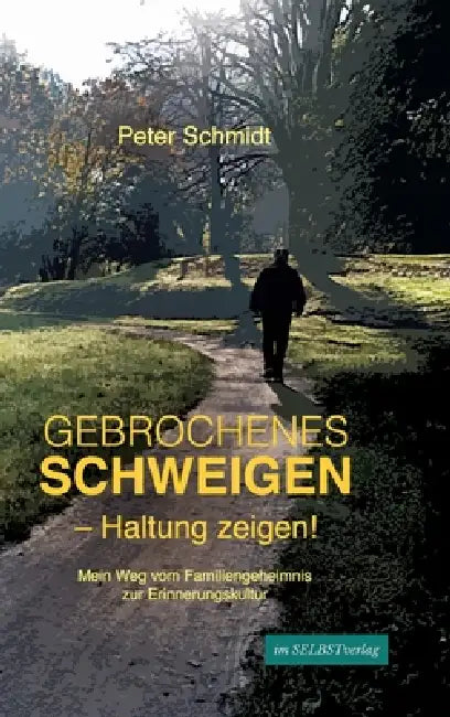 Gebrochenes Schweigen - Haltung zeigen!: Mein Weg vom Familiengeheimnis zur Erinnerungskultur by Peter Schmidt