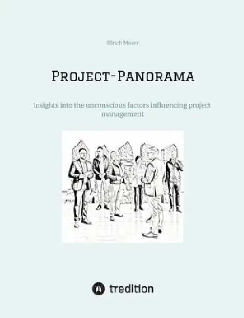 Project-Panorama: Insights into the unconscious factors influencing project management by Ulrich Moser