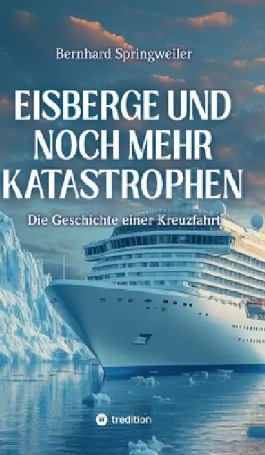 Eisberge und noch mehr Katastrophen: Die Geschichte einer Kreuzfahrt by Bernhard Springweiler