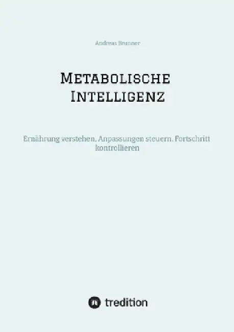 Metabolische Intelligenz: Ernährung verstehen, Anpassungen steuern, Fortschritt kontrollieren by Andreas Brunner