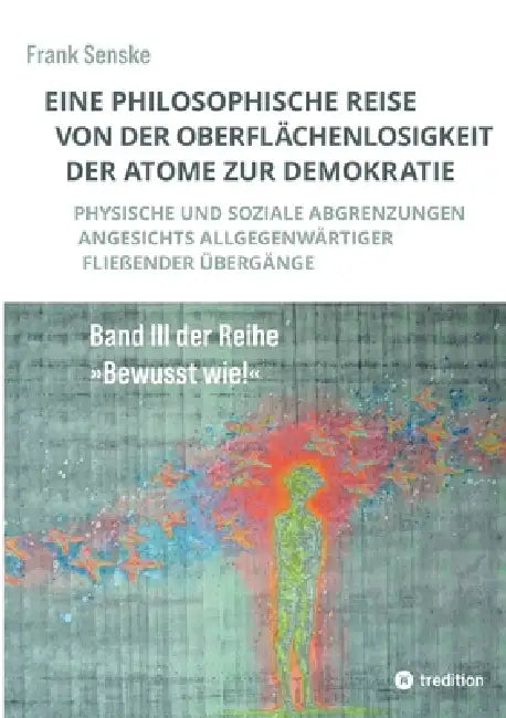 Eine philosophische Reise von der Oberflächenlosigkeit der Atome zur Demokratie: Physische und soziale Abgrenzungen angesichts allgegenwärtiger Fließe by Frank Senske
