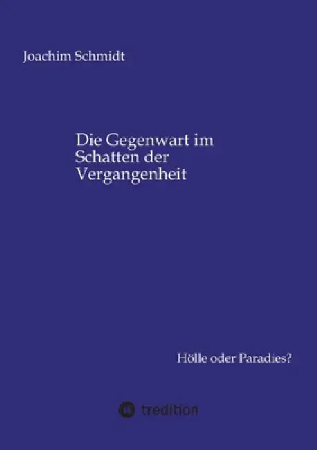 Die Gegenwart im Schatten der Vergangenheit: Hölle oder Paradies? by Joachim Schmidt