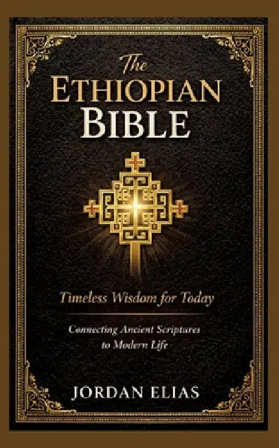 The Ethiopian Bible: Timeless Wisdom for Today: Connecting Ancient Scriptures to Modern Life by Jordan Elias