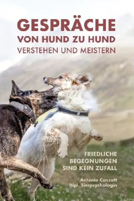 Gespräche von Hund zu Hund verstehen und meistern: Friedliche Begegnungen sind kein Zufall by Antonia Conzett
