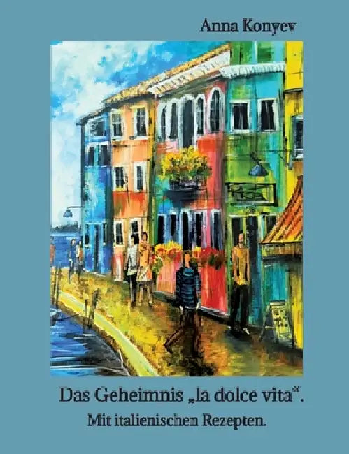 Das Geheimnis "la dolce vita".: Mit italienischen Rezepten. by Anna Konyev