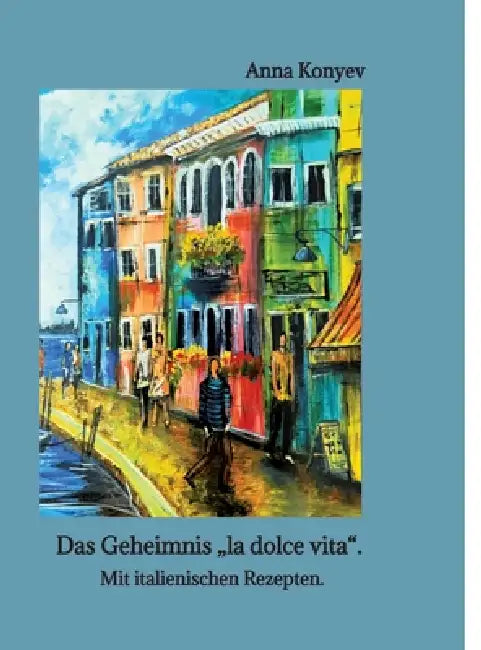 Das Geheimnis "la dolce vita".: Mit italienischen Rezepten. by Anna Konyev