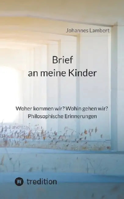 Brief an meine Kinder: Woher kommen wir? Wohin gehen wir? Philosophische Erinnerungen by Johannes Lambert