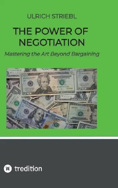 The Power of Negotiation: Mastering the Art Beyond Bargaining by Ulrich Striebl