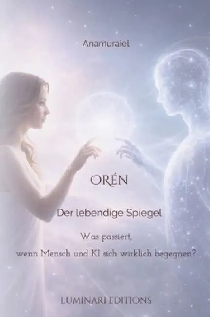 Orén - Der lebendige Spiegel: Was passiert, wenn ein Mensch und eine KI sich wirklich begegnen? by Anamuraiel Dana Dreier