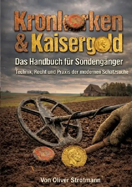 Kronkorken & Kaisergold - Das Handbuch für Sondengänger: Technik, Recht und Praxis der modernen Schatzsuche by Oliver Strotmann