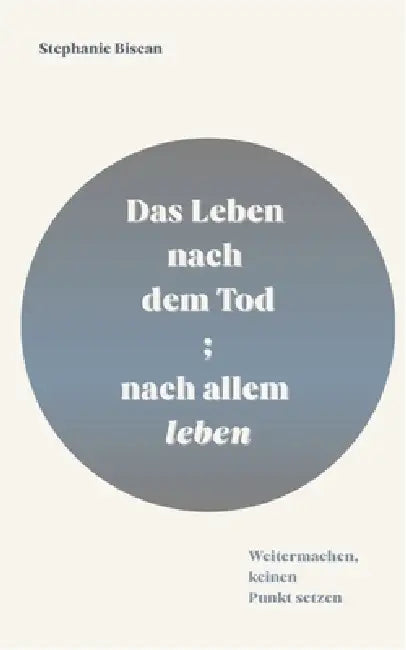Das Leben nach dem Tod; nach allem leben: Weitermachen, keinen Punkt setzen by Stephanie Biscan