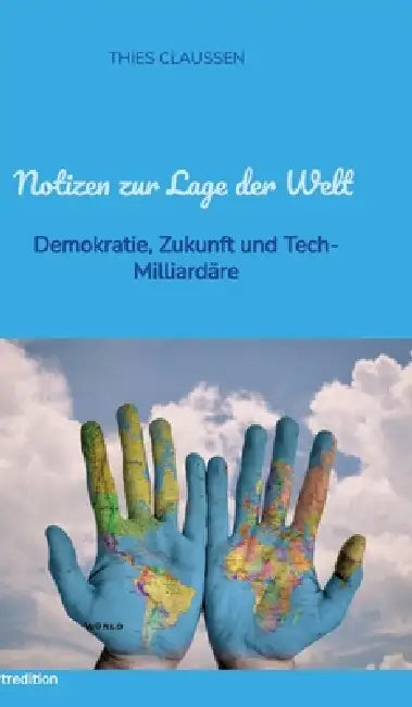 Notizen zur Lage der Welt: Demokratie, Zukunft und Tech-Milliardäre by Thies Claussen