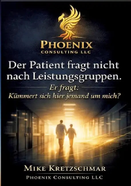 Der Patient fragt nicht nach Leistungsgruppen.: Er fragt: Kümmert sich hier jemand um mich? by Mike Kretzschmar, Phoenix Consulting LLC