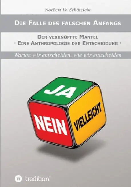 Die Falle des falschen Anfangs: Der verknüpfte Mantel - Eine Anthropologie der Entscheidung by Norbert W. Schätzlein