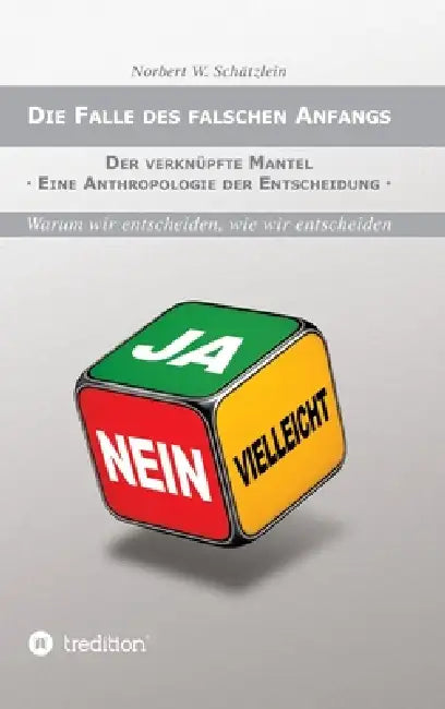 Die Falle des falschen Anfangs: Der verknüpfte Mantel - Eine Anthropologie der Entscheidung by Norbert W. Schätzlein