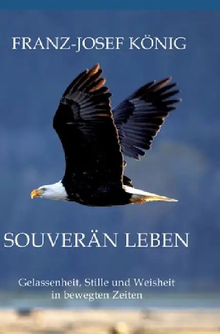 Souverän leben: Gelassenheit, Stille und Weisheit in bewegten Zeiten by Fjk König