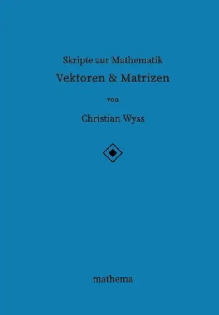 Skripte zur Mathematik - Vektoren & Matrizen by Christian Wyss