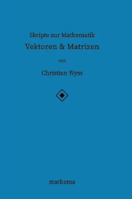 Skripte zur Mathematik - Vektoren & Matrizen by Christian Wyss