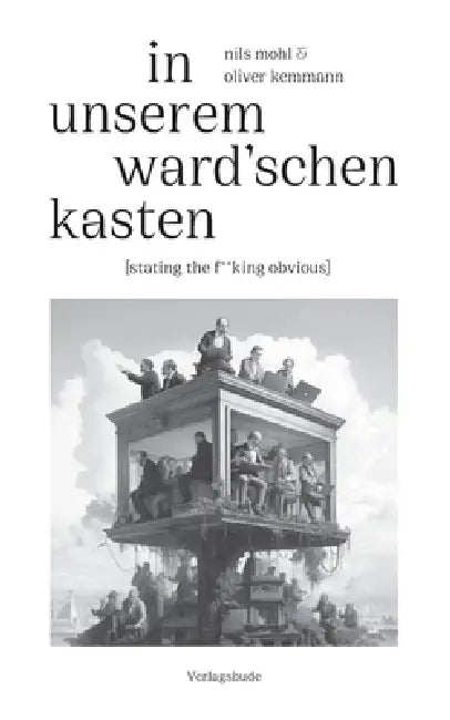 In unserem Ward'schen Kasten: [stating the f**king obvious] - ein Gedichtzyklus fürs frühe 21. Jahrhundert und seine Geschichte by Nils Mohl, Oliver Kemmann, Verlagsbude