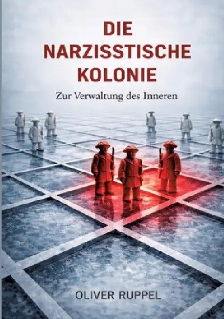 Die narzisstische Kolonie: Zur Verwaltung des Inneren by Oliver Ruppel