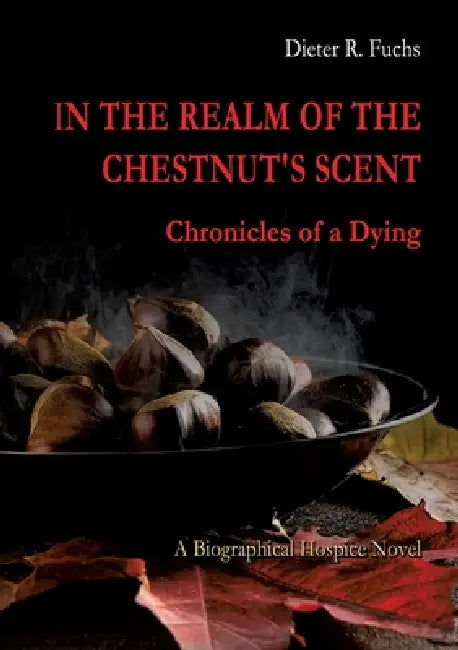 In the Realm of the Chestnut's Scent: Chronicles of a Dying by Dieter R. Fuchs