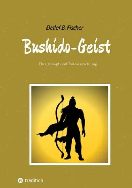 Bushido-Geist: Ehre, Kampf und Todesverachtung by Detlef B. Fischer