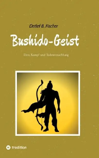 Bushido-Geist: Ehre, Kampf und Todesverachtung by Detlef B. Fischer