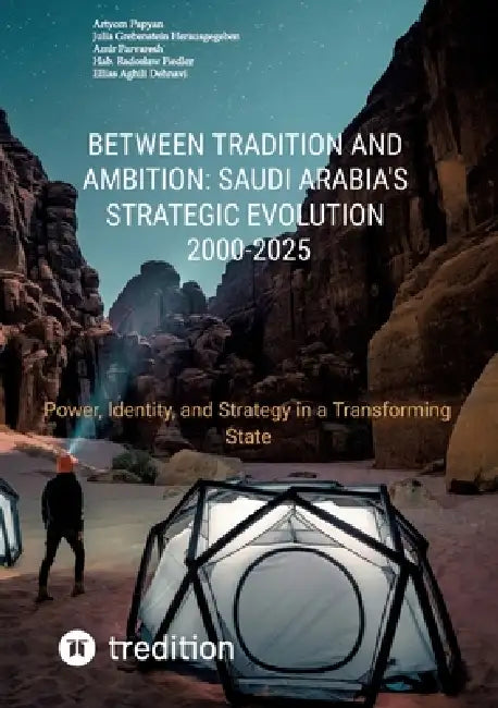 Between Tradition and Ambition: Saudi Arabia's Strategic Evolution, 2000-2025: Power, Identity, and Strategy in a Transforming State by Ellias Aghili Dehnavi, Artyom Papyan, Amir Parvaresh
