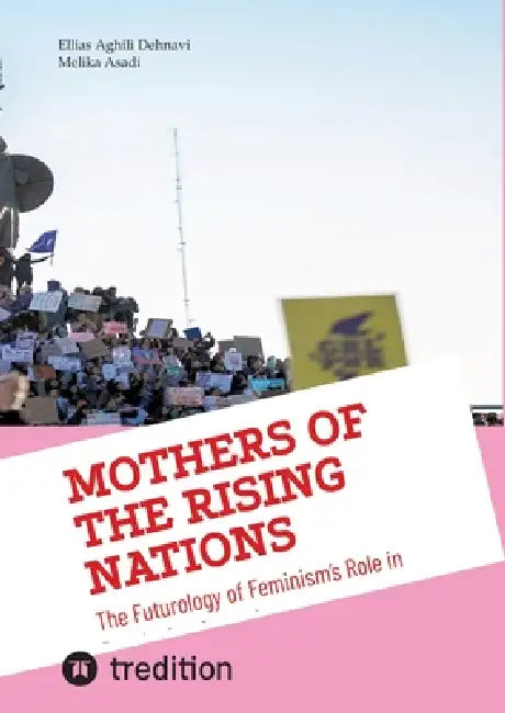 Mothers Of the Rising Nations: The Futurology of Feminism's Role in Developing Countries by Ellias Aghili Dehnavi, Melika Asadi
