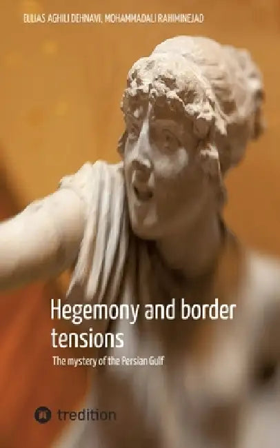 Hegemony and border tensions: The mystery of the Persian Gulf by Ellias Aghili Dehnavi, Mohammadali Rahiminejad