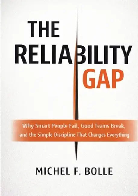The Reliability Gap: Why Smart People Fail, Good Teams Break, and the Brutally Simple Discipline That Changes Everything. by Michel Francois Bolle