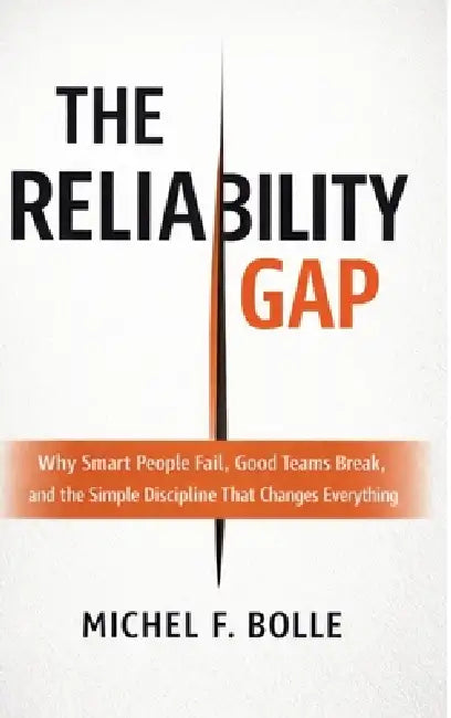 The Reliability Gap: Why Smart People Fail, Good Teams Break, and the Brutally Simple Discipline That Changes Everything. by Michel Francois Bolle