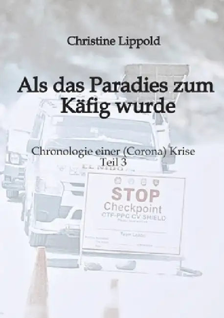 Als das Paradies zum Käfig wurde: Chronologie einer (Corona) Krise - Teil 3 by Christine Lippold