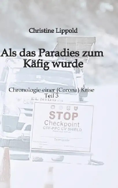 Als das Paradies zum Käfig wurde: Chronologie einer (Corona) Krise - Teil 3 by Christine Lippold