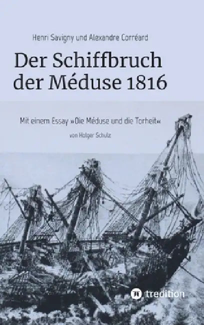 Der Schiffbruch der Méduse 1816: Mit einem Essay "Die Méduse und die Torheit" by Holger Schulz, Holger Schulz