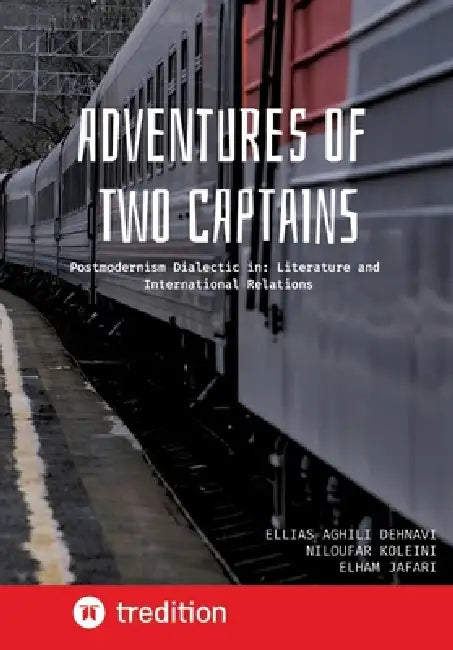 Adventures of Two Captains: Postmodernism Dialectic in: Literature and International Relations by Ellias Aghili Dehnavi, Niloufar Koleini, Elham Jafari