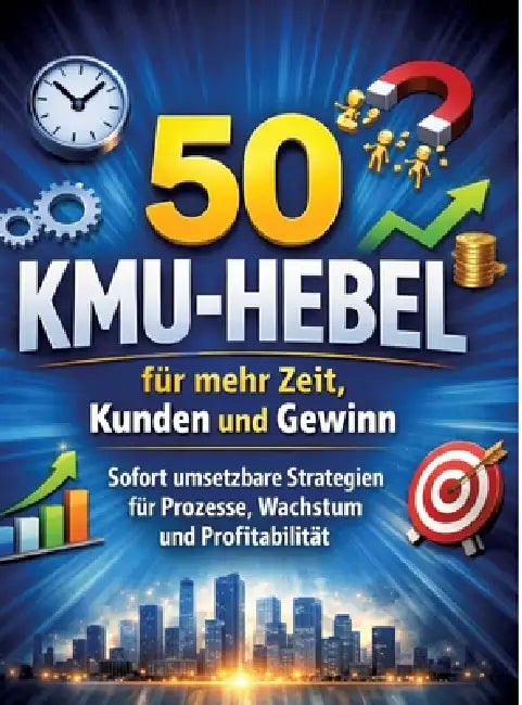 50 KMU-Hebel für mehr Zeit, Kunden und Gewinn: Sofort umsetzbare Strategien für Prozesse, Wachstum und Profitabilität by Dominik Mikulaschek