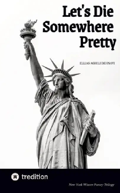 Let's Die Somewhere Pretty: New York Winter Poetry Trilogy by Ellias Aghili Dehnavi