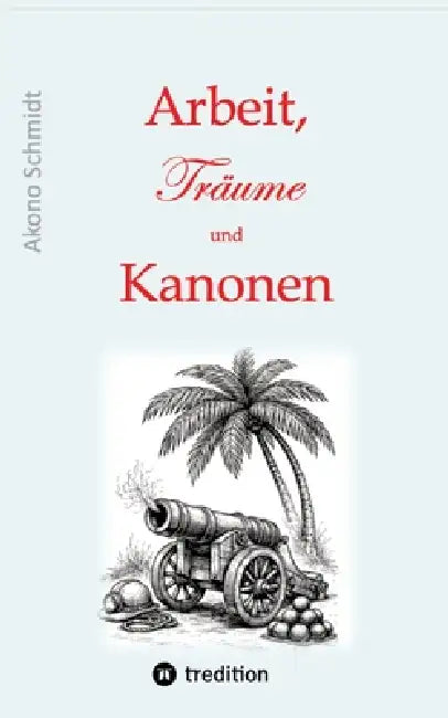Arbeit, Träume und Kanonen: Band 3 dieser Trilogie erzählt die Achterbahnfahrten, die Kurt Schönborn zwischen 1989 und 2020 erlebt. Beruflich und priv by Akono Schmidt